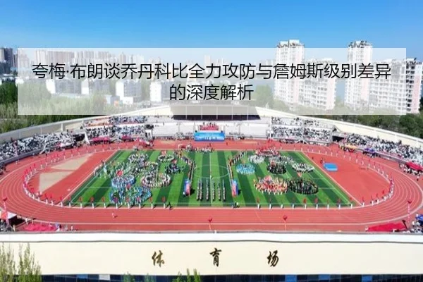 夸梅·布朗谈乔丹科比全力攻防与詹姆斯级别差异的深度解析
